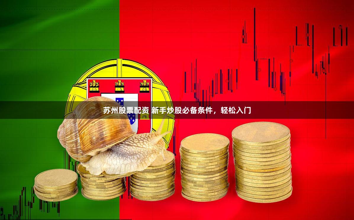 苏州股票配资 新手炒股必备条件，轻松入门