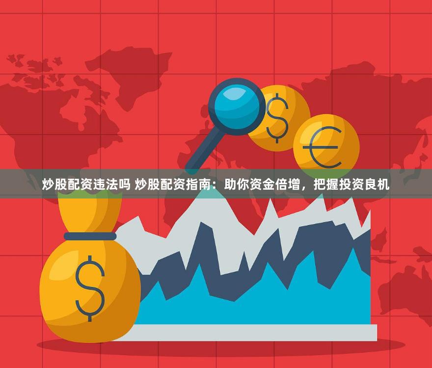 炒股配资违法吗 炒股配资指南：助你资金倍增，把握投资良机