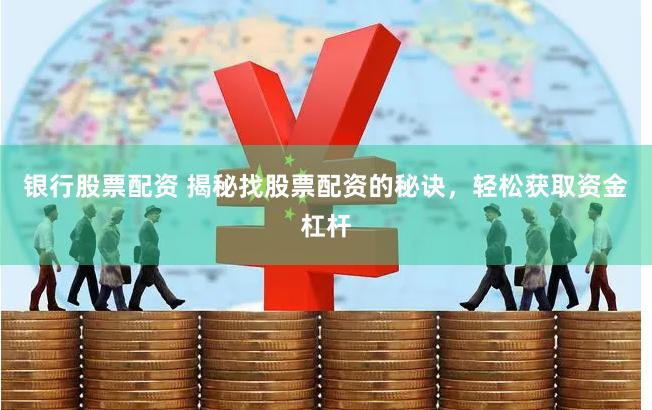银行股票配资 揭秘找股票配资的秘诀，轻松获取资金杠杆