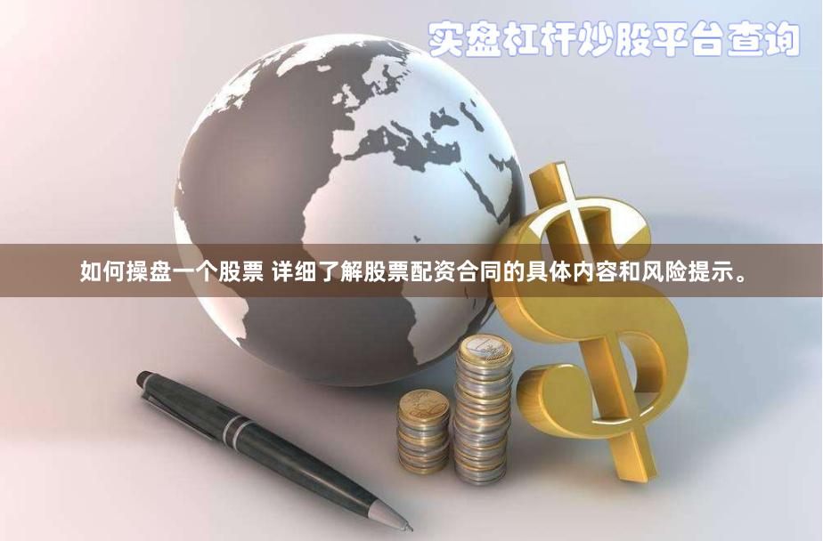 如何操盘一个股票 详细了解股票配资合同的具体内容和风险提示。