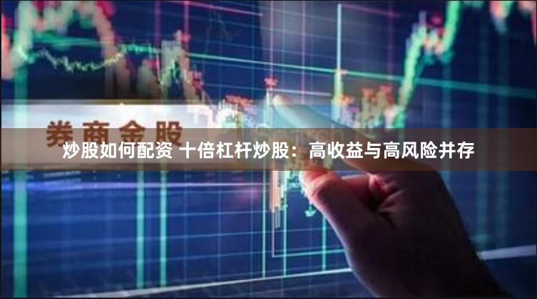 炒股如何配资 十倍杠杆炒股：高收益与高风险并存
