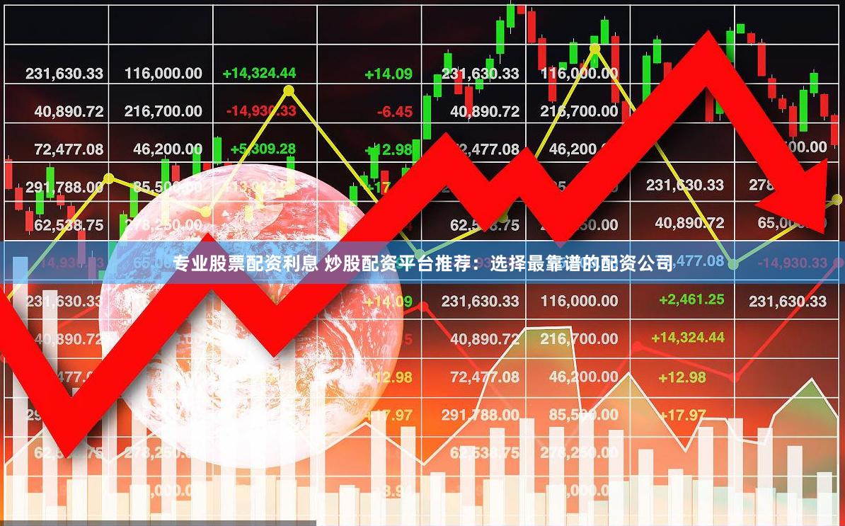 专业股票配资利息 炒股配资平台推荐：选择最靠谱的配资公司