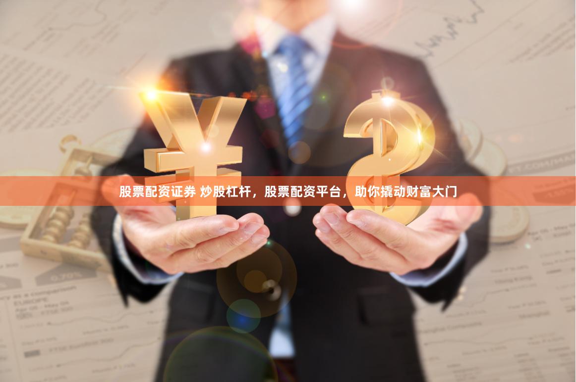 股票配资证券 炒股杠杆，股票配资平台，助你撬动财富大门