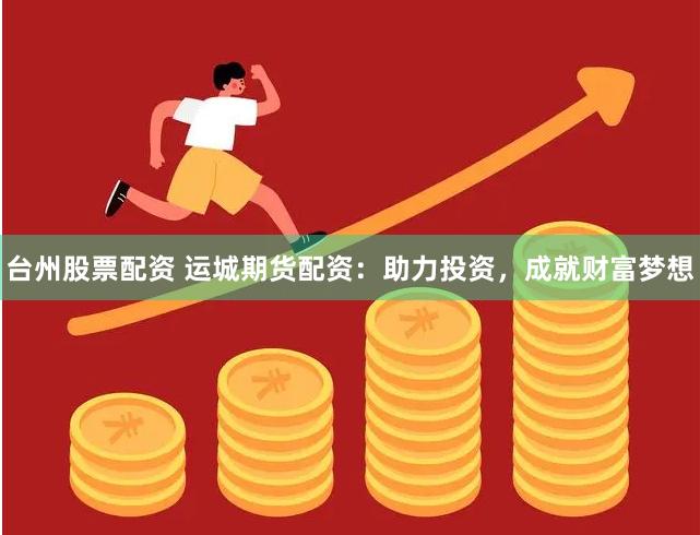 台州股票配资 运城期货配资：助力投资，成就财富梦想