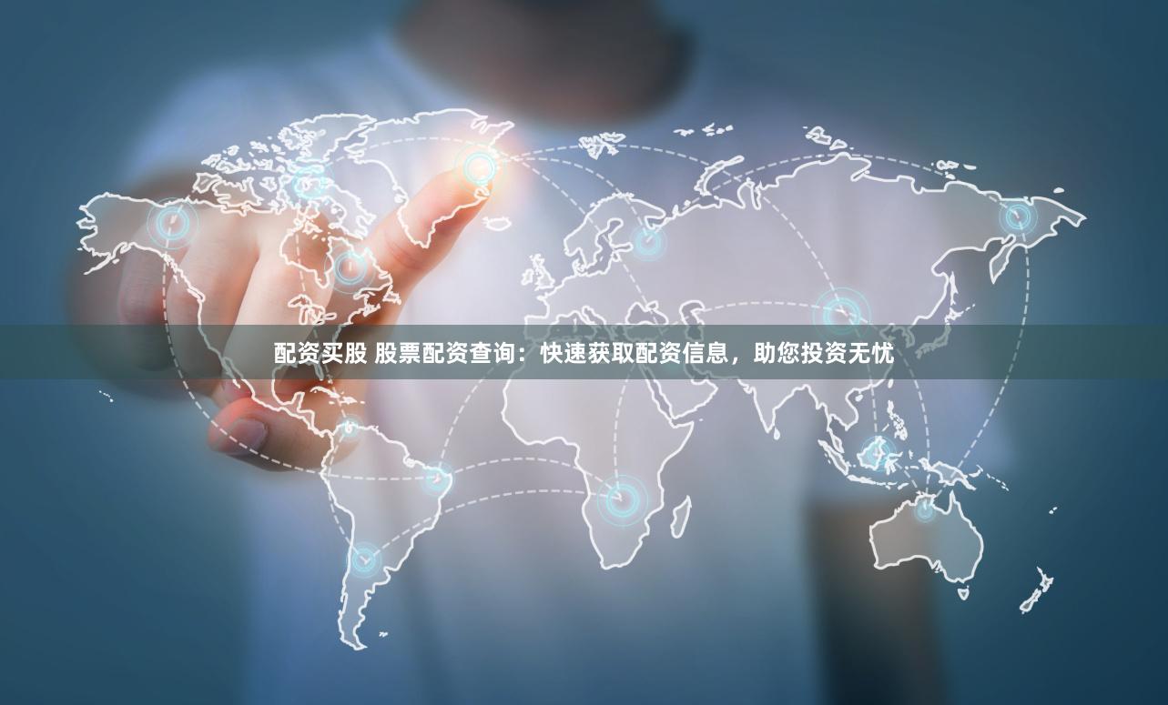 配资买股 股票配资查询：快速获取配资信息，助您投资无忧