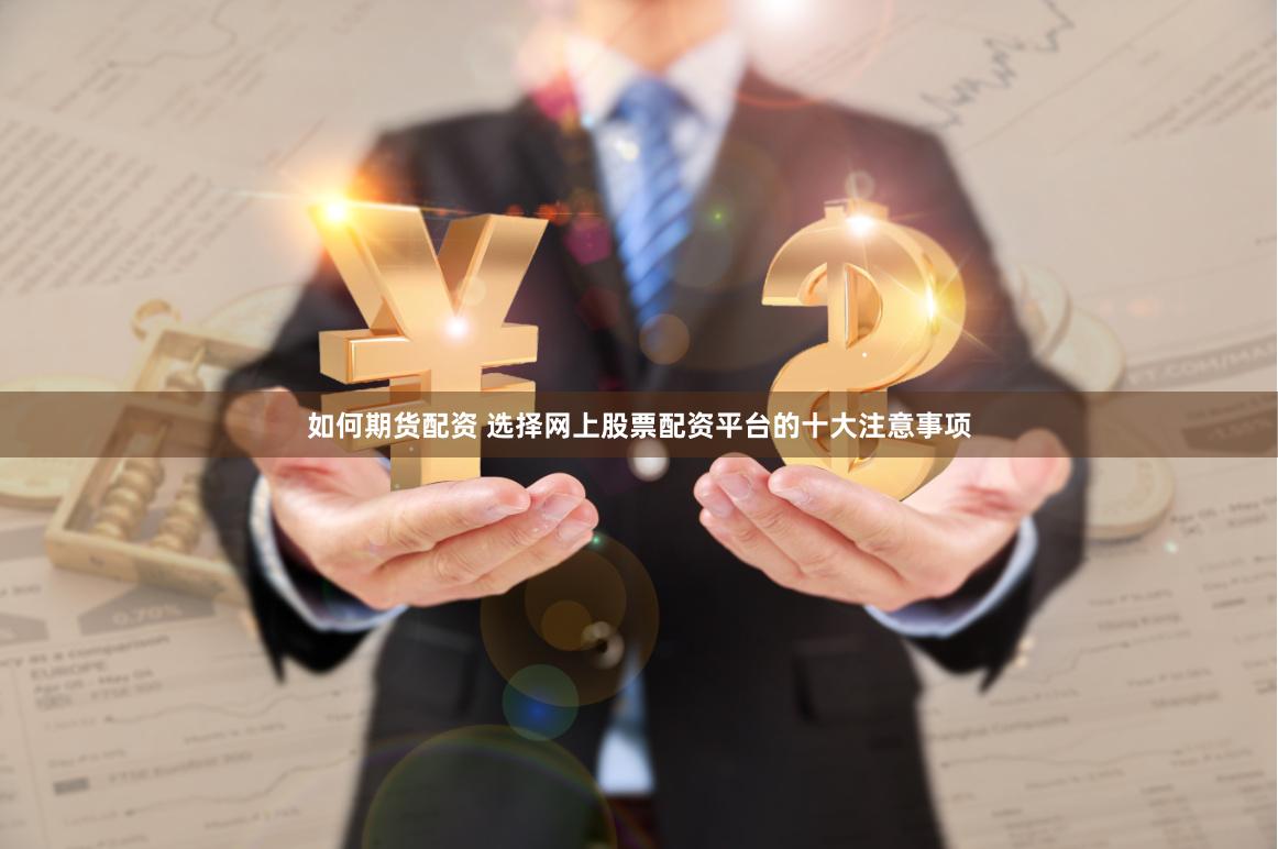 如何期货配资 选择网上股票配资平台的十大注意事项