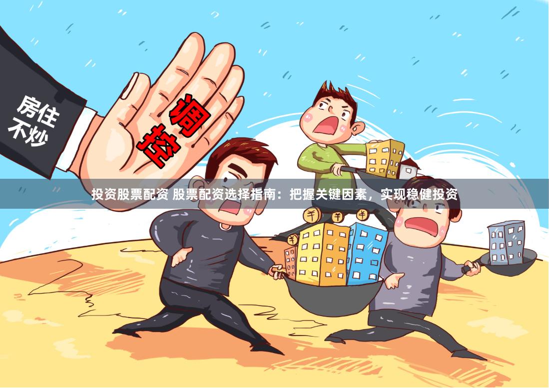 投资股票配资 股票配资选择指南：把握关键因素，实现稳健投资