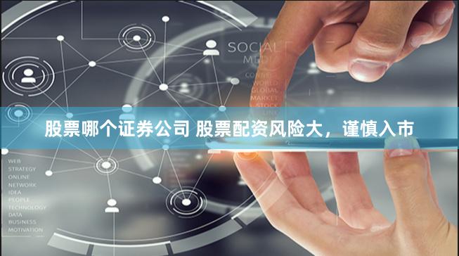 股票哪个证券公司 股票配资风险大，谨慎入市