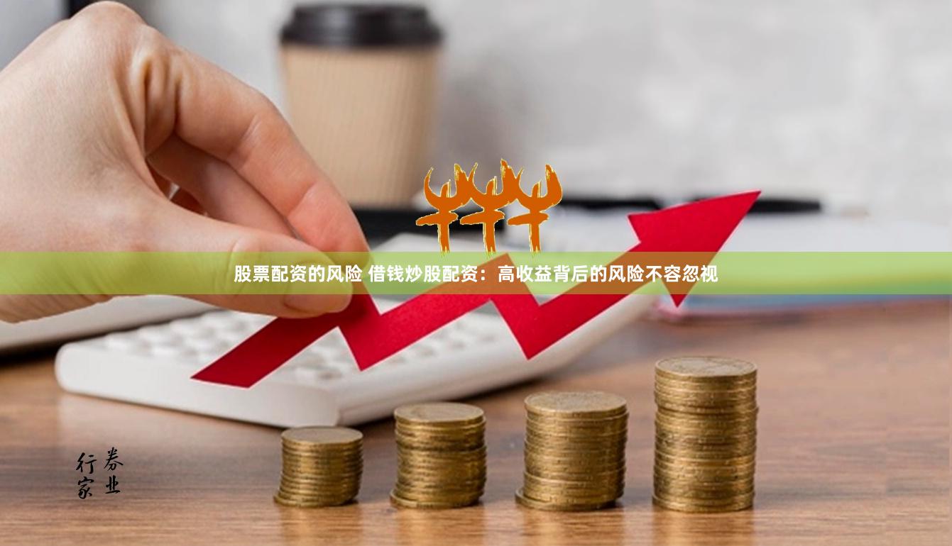 股票配资的风险 借钱炒股配资：高收益背后的风险不容忽视