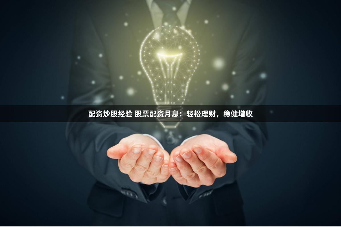 配资炒股经验 股票配资月息：轻松理财，稳健增收