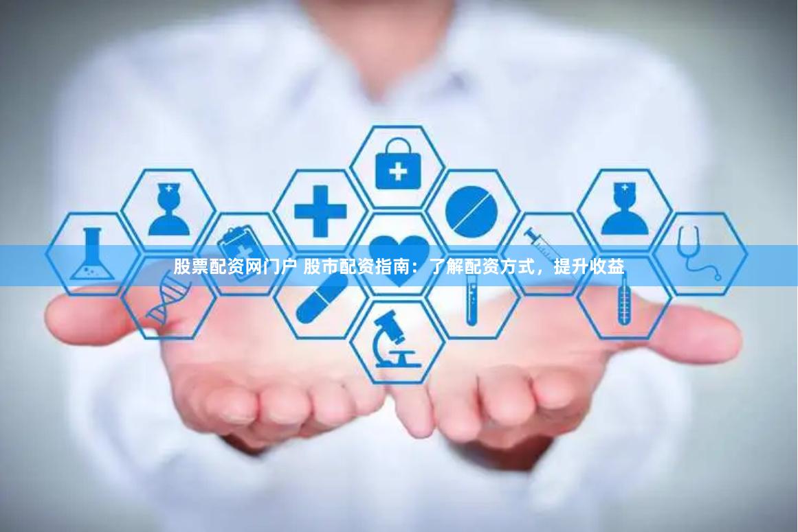 股票配资网门户 股市配资指南：了解配资方式，提升收益