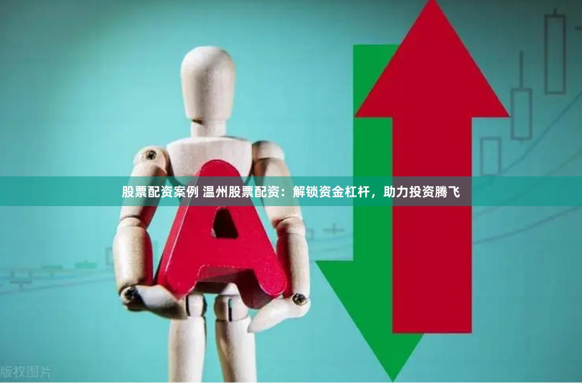 股票配资案例 温州股票配资：解锁资金杠杆，助力投资腾飞