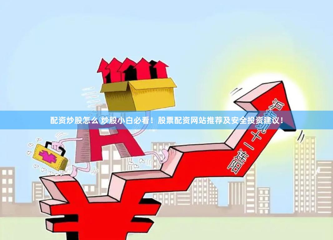 配资炒股怎么 炒股小白必看！股票配资网站推荐及安全投资建议！