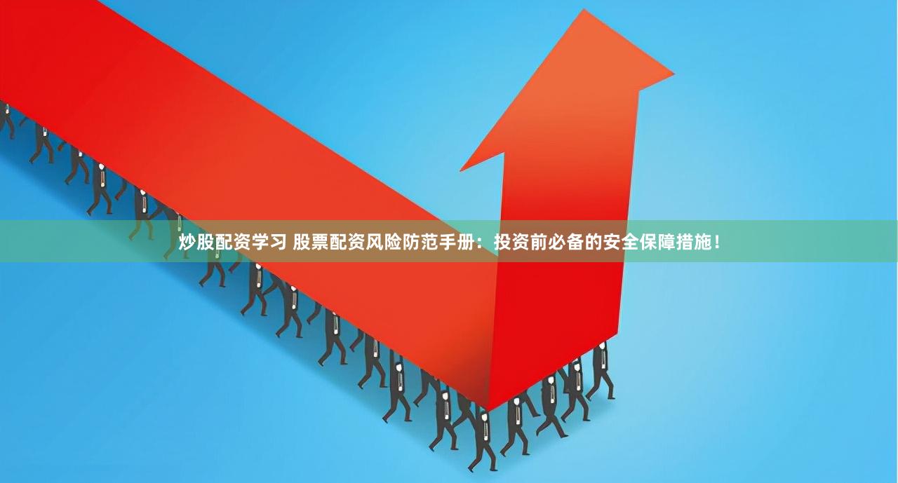 炒股配资学习 股票配资风险防范手册：投资前必备的安全保障措施！