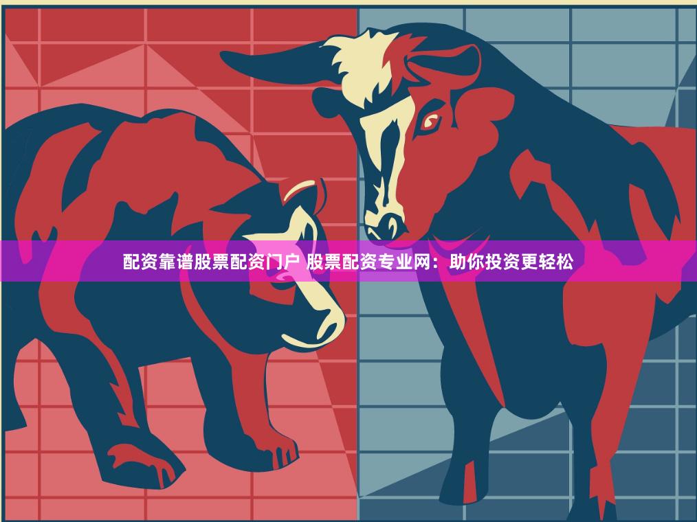 配资靠谱股票配资门户 股票配资专业网：助你投资更轻松