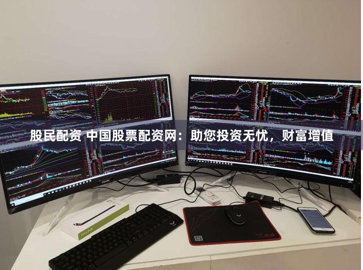 股民配资 中国股票配资网：助您投资无忧，财富增值