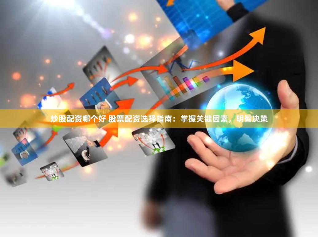 炒股配资哪个好 股票配资选择指南：掌握关键因素，明智决策