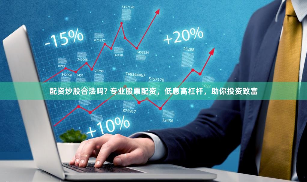 配资炒股合法吗? 专业股票配资，低息高杠杆，助你投资致富