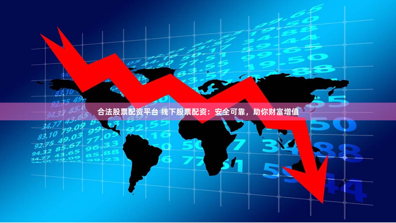 合法股票配资平台 线下股票配资：安全可靠，助你财富增值