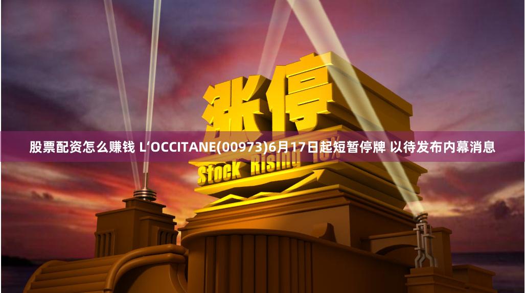 股票配资怎么赚钱 L‘OCCITANE(00973)6月17日起短暂停牌 以待发布内幕消息