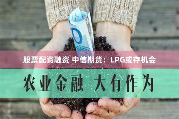 股票配资融资 中信期货：LPG或存机会