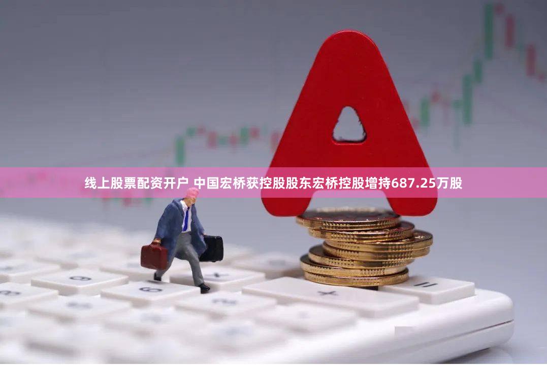 线上股票配资开户 中国宏桥获控股股东宏桥控股增持687.25万股
