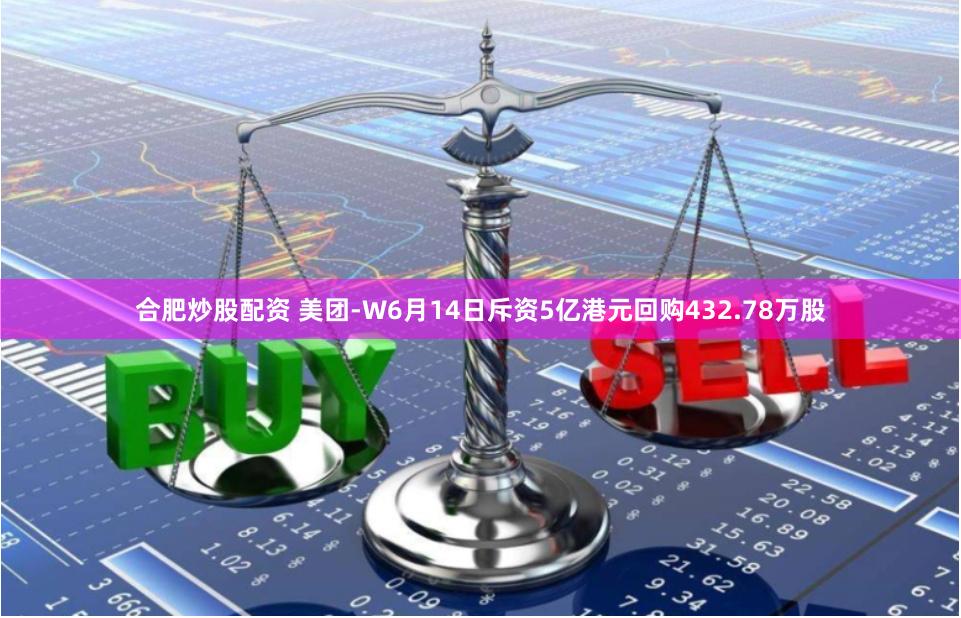 合肥炒股配资 美团-W6月14日斥资5亿港元回购432.78万股