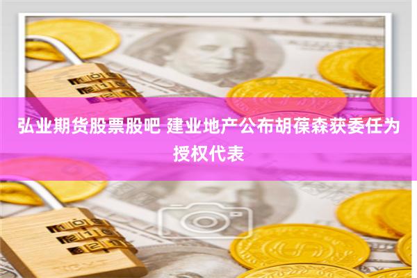 弘业期货股票股吧 建业地产公布胡葆森获委任为授权代表