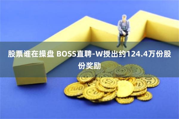股票谁在操盘 BOSS直聘-W授出约124.4万份股份奖励