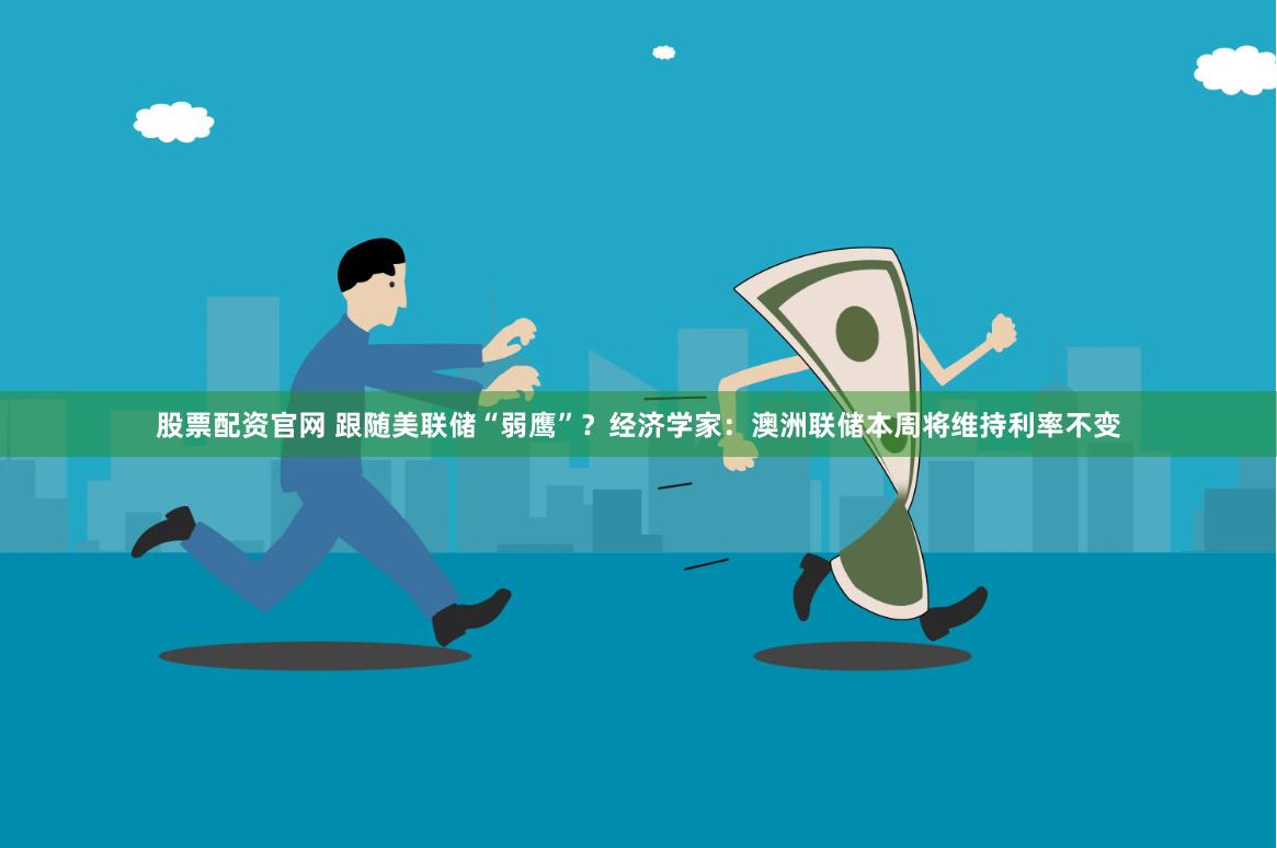 股票配资官网 跟随美联储“弱鹰”？经济学家：澳洲联储本周将维持利率不变