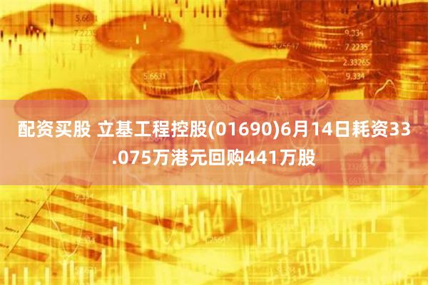 配资买股 立基工程控股(01690)6月14日耗资33.075万港元回购441万股