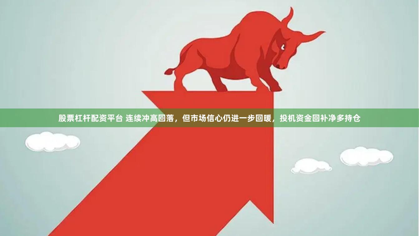 股票杠杆配资平台 连续冲高回落，但市场信心仍进一步回暖，投机资金回补净多持仓