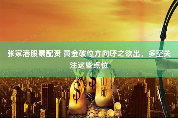 张家港股票配资 黄金破位方向呼之欲出，多空关注这些点位