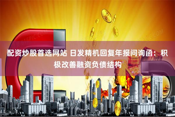 配资炒股首选网站 日发精机回复年报问询函:积极改善融资负债结构