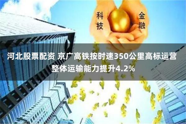 河北股票配资 京广高铁按时速350公里高标运营 整体运输能力提升4.2%