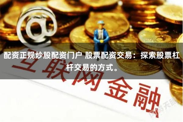 配资正规炒股配资门户 股票配资交易：探索股票杠杆交易的方式。