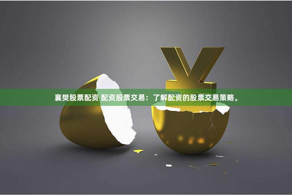 襄樊股票配资 配资股票交易：了解配资的股票交易策略。