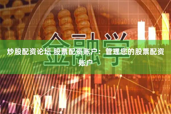 炒股配资论坛 股票配资账户：管理您的股票配资账户