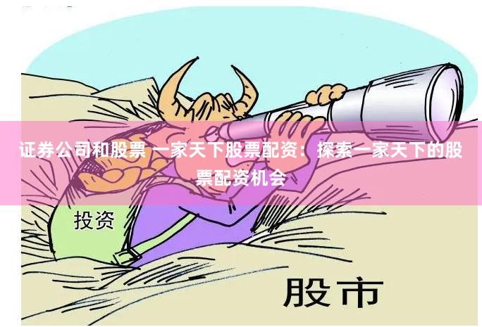 证券公司和股票 一家天下股票配资：探索一家天下的股票配资机会