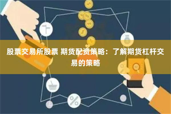 股票交易所股票 期货配资策略：了解期货杠杆交易的策略