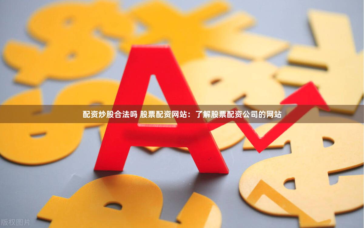 配资炒股合法吗 股票配资网站：了解股票配资公司的网站