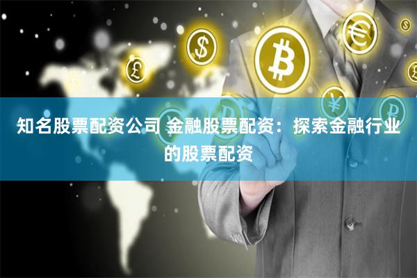 知名股票配资公司 金融股票配资：探索金融行业的股票配资
