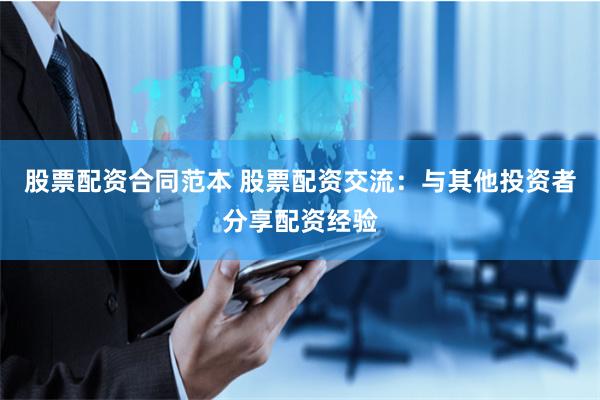 股票配资合同范本 股票配资交流：与其他投资者分享配资经验