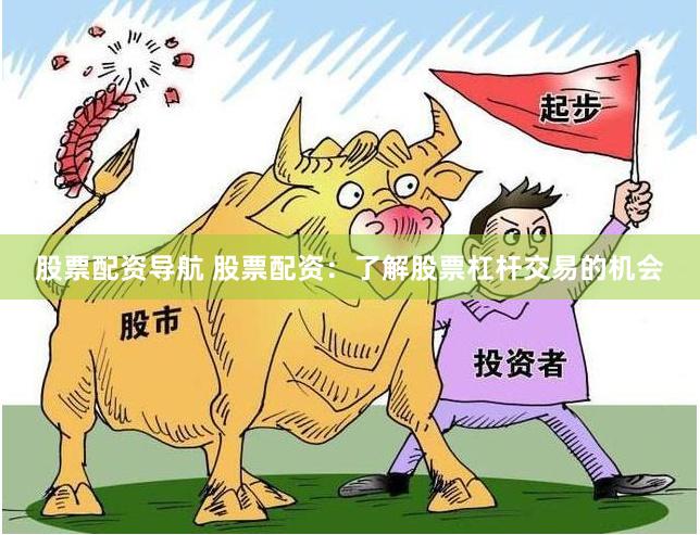股票配资导航 股票配资：了解股票杠杆交易的机会