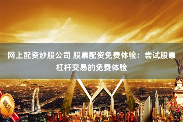 网上配资炒股公司 股票配资免费体验：尝试股票杠杆交易的免费体验