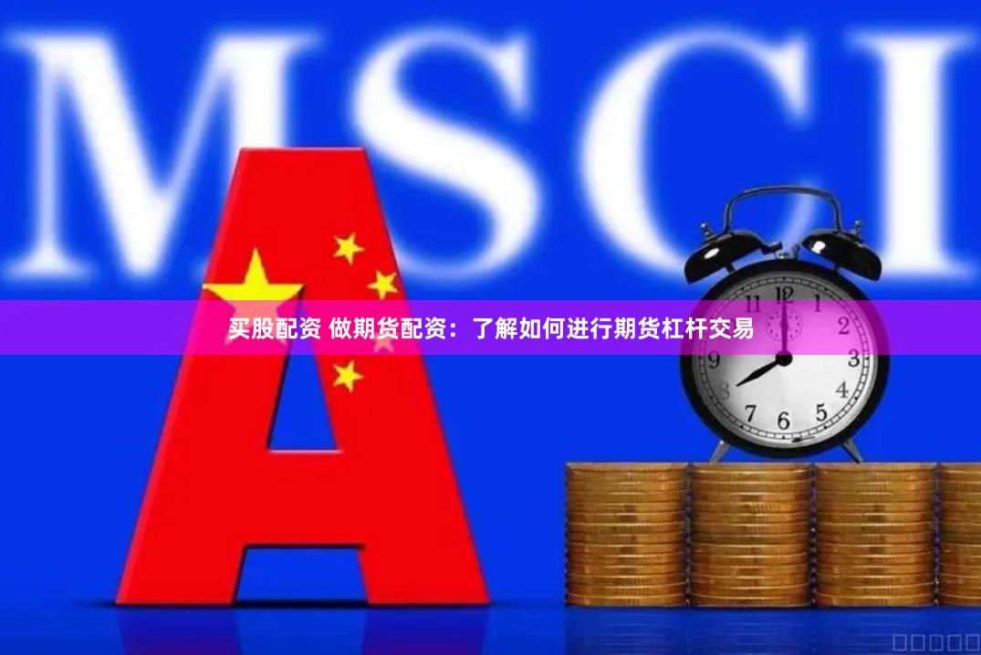 买股配资 做期货配资：了解如何进行期货杠杆交易