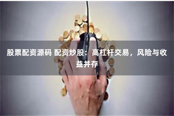股票配资源码 配资炒股：高杠杆交易，风险与收益并存