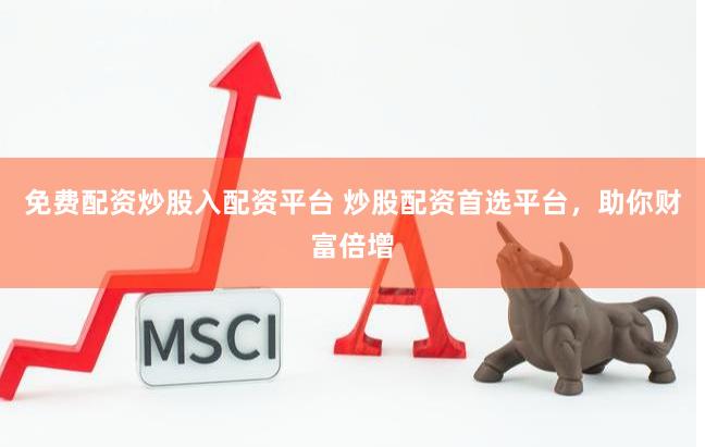 免费配资炒股入配资平台 炒股配资首选平台，助你财富倍增