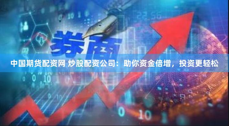 中国期货配资网 炒股配资公司：助你资金倍增，投资更轻松