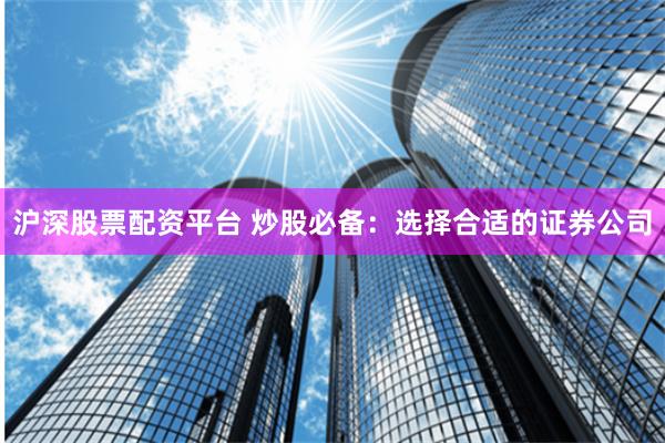 沪深股票配资平台 炒股必备：选择合适的证券公司